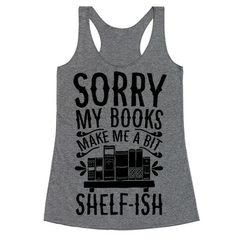 Sorry My Books Make Me a Bit Shelf-ish Racerback Tank Top