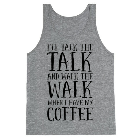 I'll Talk the Talk and Walk the Walk When I Have My Coffee Tank Top