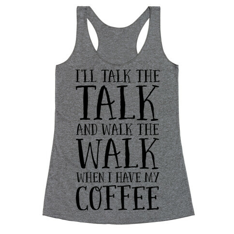 I'll Talk the Talk and Walk the Walk When I Have My Coffee Racerback Tank Top