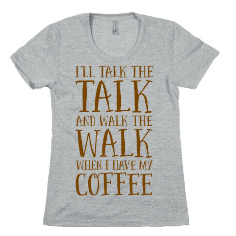 I'll Talk the Talk and Walk the Walk When I Have My Coffee Womens T-Shirt