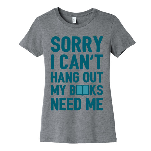 Sorry I Can't Hang Out My Books Need Me Womens T-Shirt