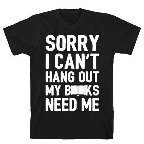 Sorry I Can't Hang Out My Books Need Me T-Shirt