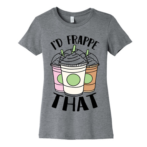 I'd Frappe That Womens T-Shirt