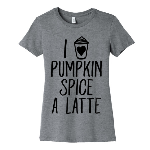 I Love Pumpkin Spice A Latte Womens T-Shirt