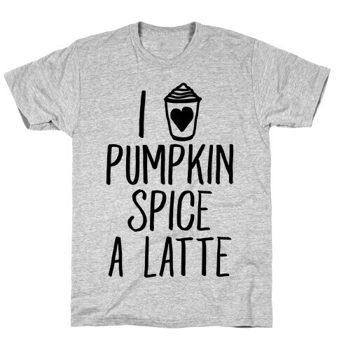 I Love Pumpkin Spice A Latte T-Shirt