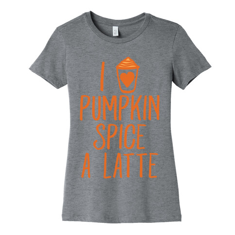 I Love Pumpkin Spice A Latte Womens T-Shirt