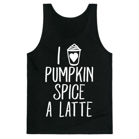 I Love Pumpkin Spice A Latte Tank Top