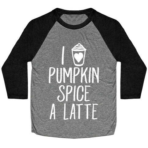 I Love Pumpkin Spice A Latte Baseball Tee