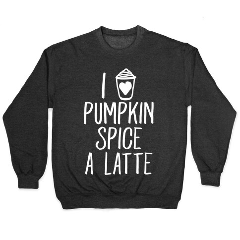 I Love Pumpkin Spice A Latte Pullover