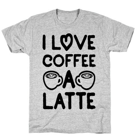 I Love Coffee A Latte T-Shirt