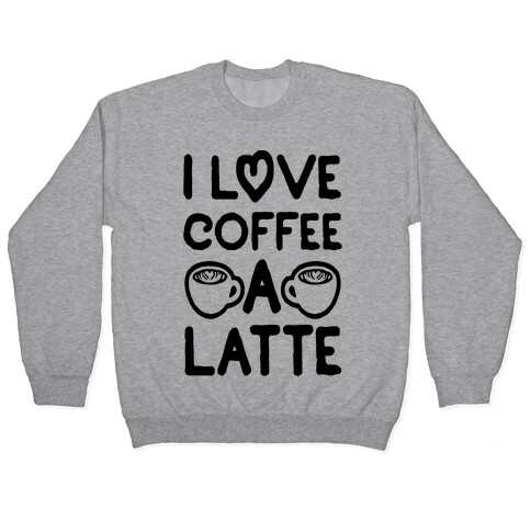 I Love Coffee A Latte Pullover