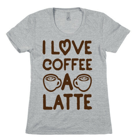 I Love Coffee A Latte Womens T-Shirt