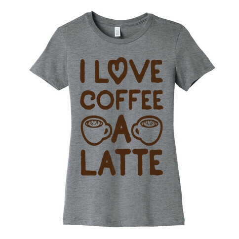 I Love Coffee A Latte Womens T-Shirt