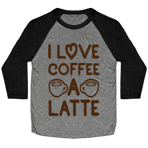 I Love Coffee A Latte Baseball Tee