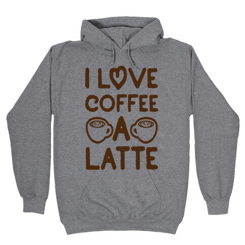 I Love Coffee A Latte Hooded Sweatshirt