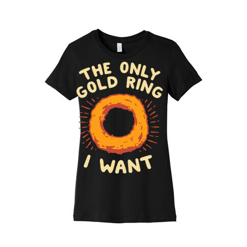 The Only Gold Ring I Want Womens T-Shirt
