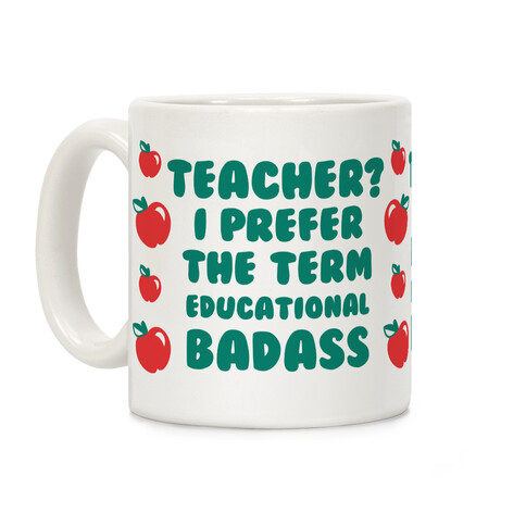 Teacher? I Prefer the Term Educational Badass Coffee Mug