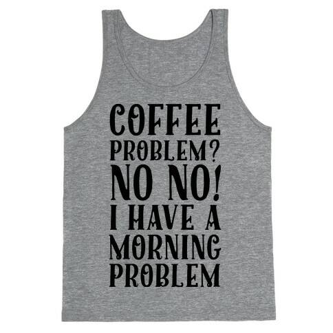 Coffee Problem? No No! I Have a Morning Problem Tank Top