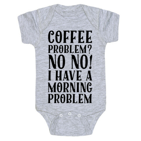 Coffee Problem? No No! I Have a Morning Problem Baby One-Piece
