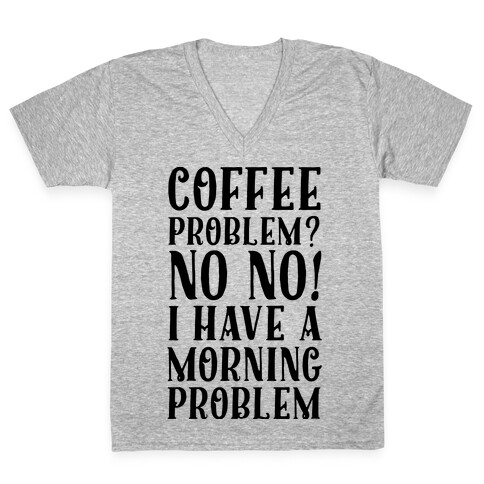 Coffee Problem? No No! I Have a Morning Problem V-Neck Tee Shirt