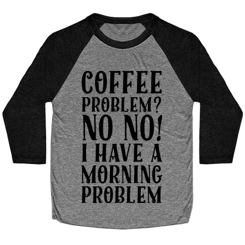 Coffee Problem? No No! I Have a Morning Problem Baseball Tee