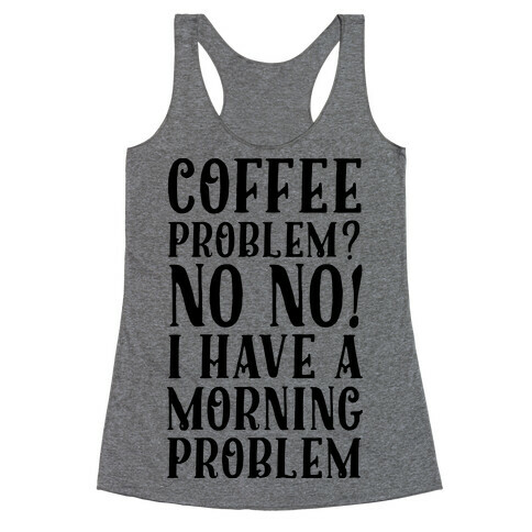 Coffee Problem? No No! I Have a Morning Problem Racerback Tank Top