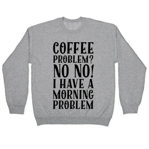 Coffee Problem? No No! I Have a Morning Problem Pullover