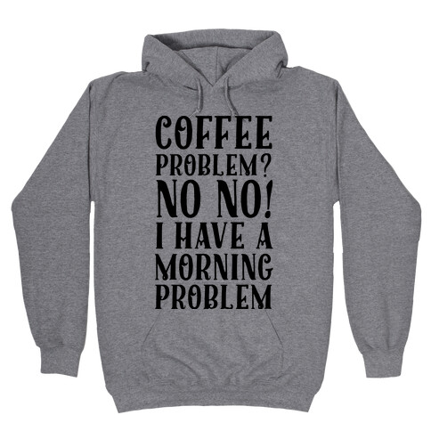 Coffee Problem? No No! I Have a Morning Problem Hooded Sweatshirt
