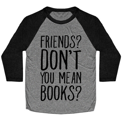 Friends? Don't You Mean Books? Baseball Tee