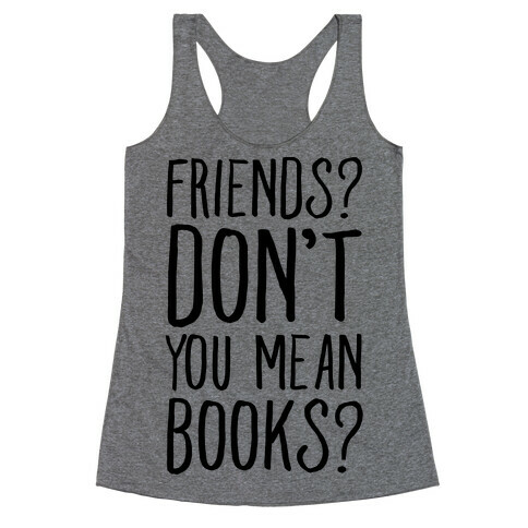 Friends? Don't You Mean Books? Racerback Tank Top