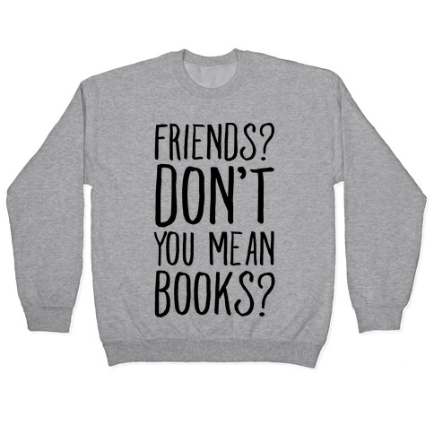 Friends? Don't You Mean Books? Pullover