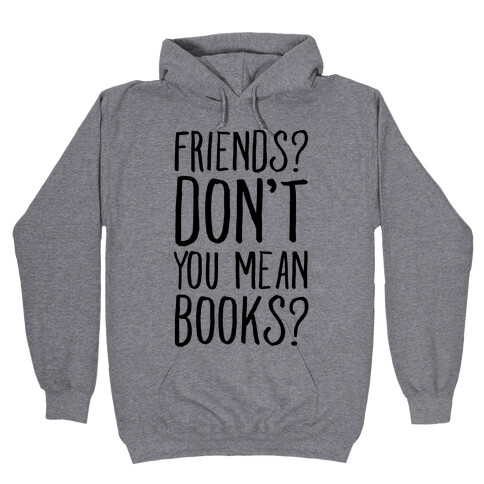 Friends? Don't You Mean Books? Hooded Sweatshirt