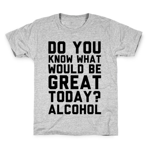 Do You Know What Would Be Great Today? Alcohol Kids T-Shirt