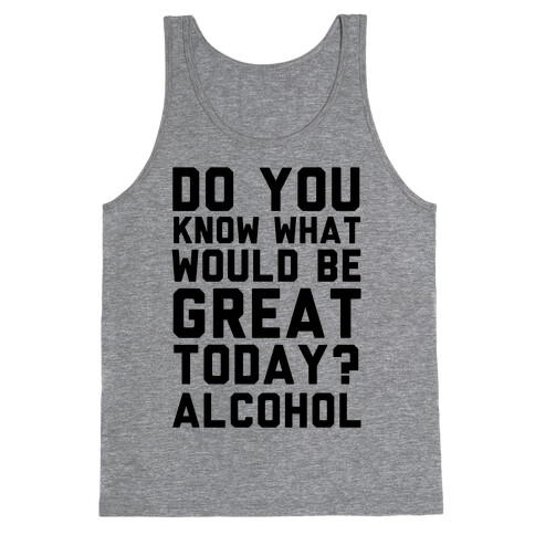 Do You Know What Would Be Great Today? Alcohol Tank Top