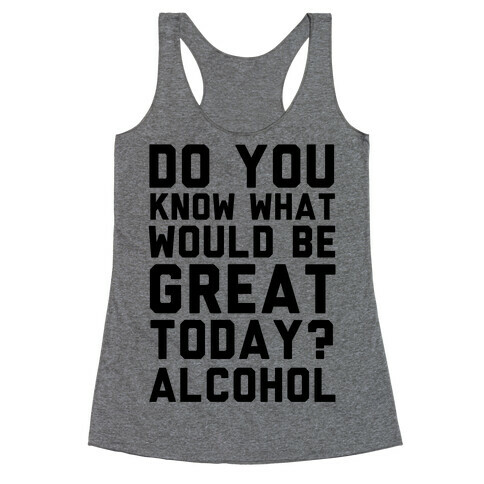 Do You Know What Would Be Great Today? Alcohol Racerback Tank Top