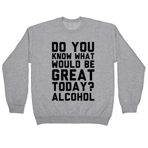 Do You Know What Would Be Great Today? Alcohol Pullover