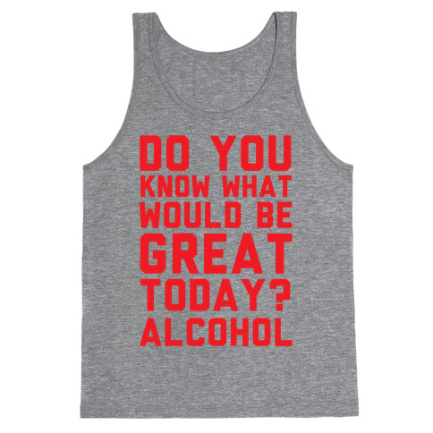 Do You Know What Would Be Great Today? Alcohol Tank Top