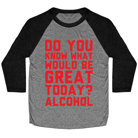 Do You Know What Would Be Great Today? Alcohol Baseball Tee