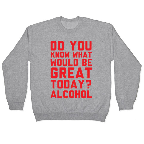 Do You Know What Would Be Great Today? Alcohol Pullover
