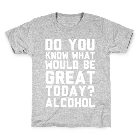 Do You Know What Would Be Great Today? Alcohol Kids T-Shirt