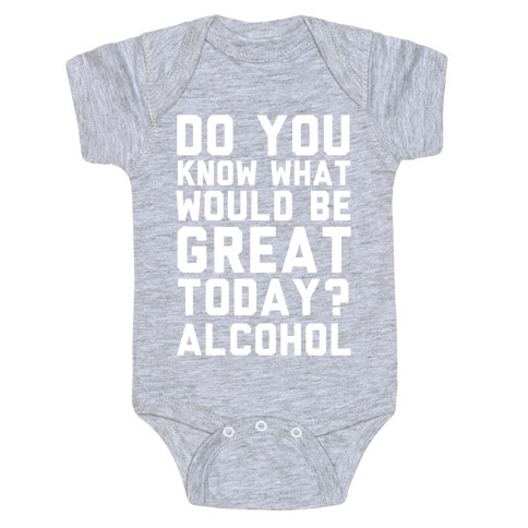 Do You Know What Would Be Great Today? Alcohol Baby One-Piece