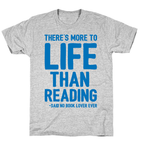 There's More To Life Than Reading T-Shirt