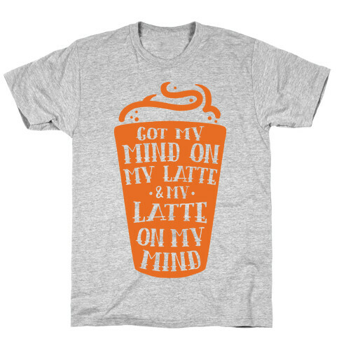 Got My Mind On My Latte And My Latte On My Mind T-Shirt