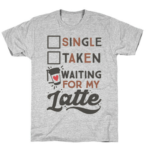 Single Taken Waiting for My Latte T-Shirt