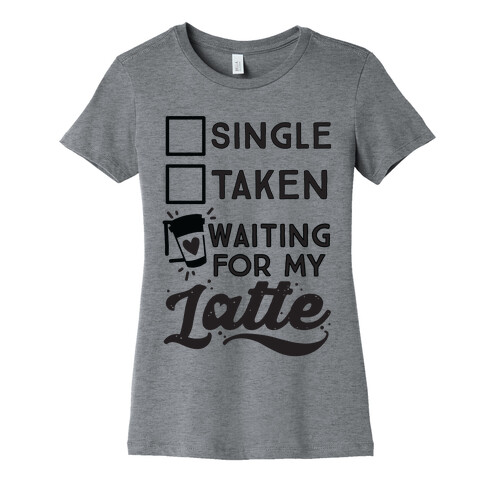 Single Taken Waiting for My Latte Womens T-Shirt