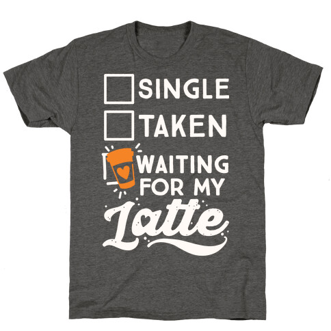 Single Taken Waiting for My Latte T-Shirt