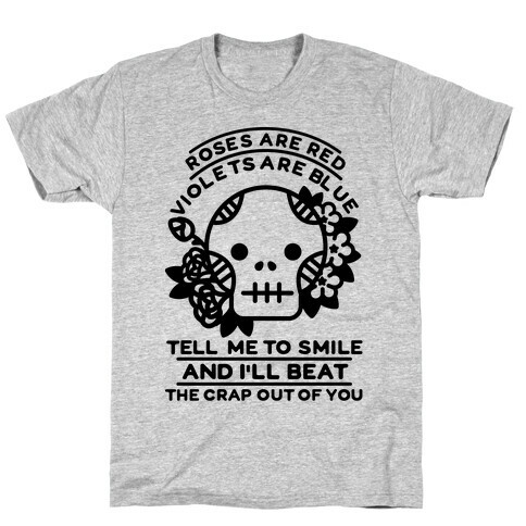 Roses are Red Violets Are Blue Tell Me to Smile And I'll Beat the Crap Out of You T-Shirt