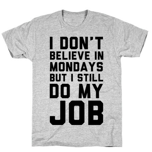 I Don't Believe in Mondays But I Still Do My Job T-Shirt