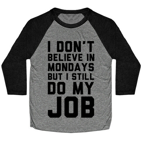 I Don't Believe in Mondays But I Still Do My Job Baseball Tee