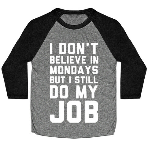 I Don't Believe in Mondays But I Still Do My Job Baseball Tee